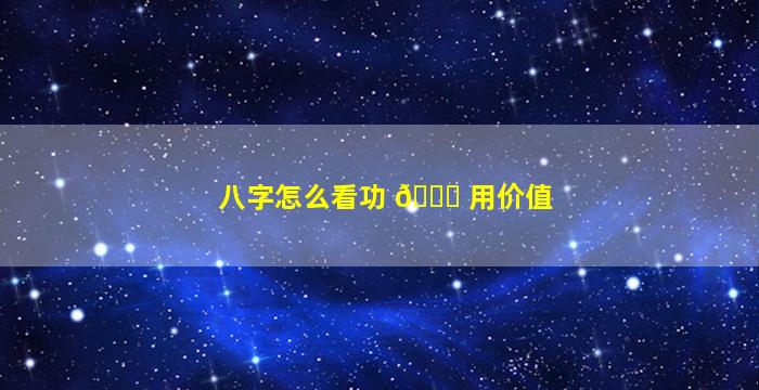 八字怎么看功 🐘 用价值